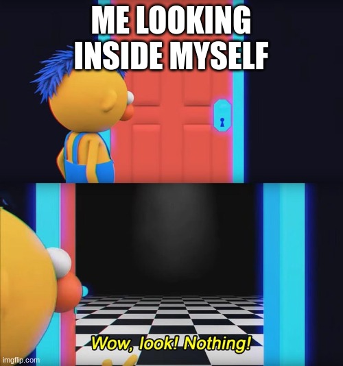 Wow, look! Nothing! | ME LOOKING INSIDE MYSELF | image tagged in wow look nothing | made w/ Imgflip meme maker