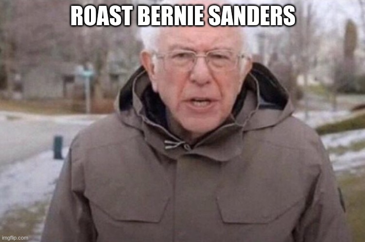 Roast him I dare you | ROAST BERNIE SANDERS | image tagged in i am once again asking | made w/ Imgflip meme maker