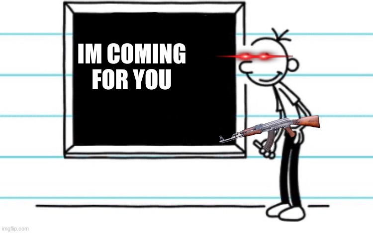 diary of a wimpy kid | IM COMING FOR YOU | image tagged in diary of a wimpy kid | made w/ Imgflip meme maker