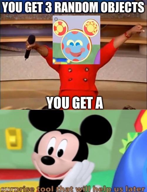 random unfunny meme about mickey mouse |  YOU GET 3 RANDOM OBJECTS; YOU GET A | image tagged in memes,oprah you get a | made w/ Imgflip meme maker