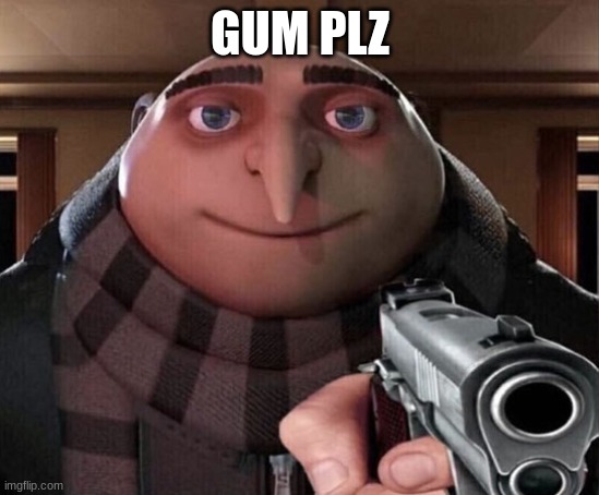 Gru Gun | GUM PLZ | image tagged in gru gun | made w/ Imgflip meme maker