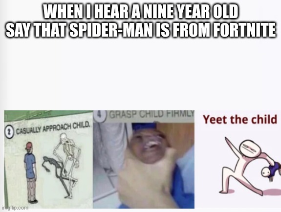 Casually Approach Child, Grasp Child Firmly, Yeet the Child | WHEN I HEAR A NINE YEAR OLD SAY THAT SPIDER-MAN IS FROM FORTNITE | image tagged in casually approach child grasp child firmly yeet the child | made w/ Imgflip meme maker