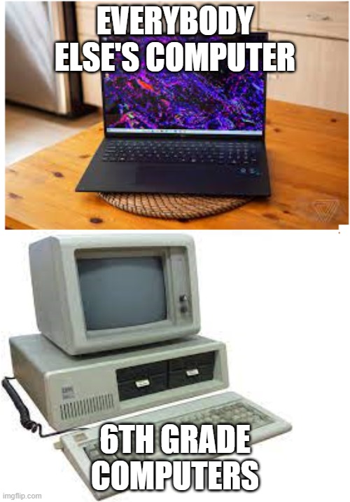 6th grade computers be like | EVERYBODY ELSE'S COMPUTER; 6TH GRADE COMPUTERS | image tagged in old and new computer | made w/ Imgflip meme maker