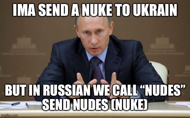 Putin’s nudes | IMA SEND A NUKE TO UKRAIN; BUT IN RUSSIAN WE CALL “NUDES”
SEND NUDES (NUKE) | image tagged in memes,vladimir putin | made w/ Imgflip meme maker