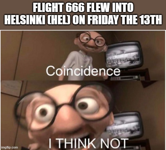 Coincidence, I THINK NOT | FLIGHT 666 FLEW INTO HELSINKI (HEL) ON FRIDAY THE 13TH | image tagged in coincidence i think not | made w/ Imgflip meme maker