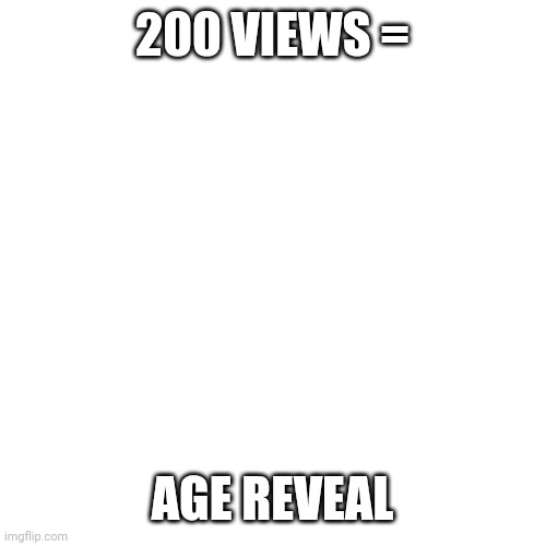 if this post gets 200 vies I will reveal my age | 200 VIEWS =; AGE REVEAL | image tagged in memes,blank transparent square | made w/ Imgflip meme maker