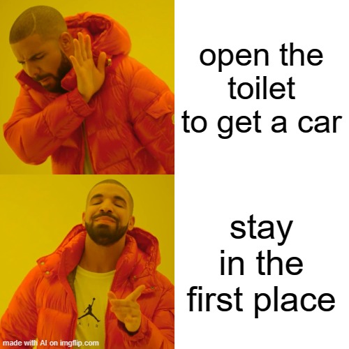 Drake Hotline Bling | open the toilet to get a car; stay in the first place | image tagged in memes,drake hotline bling | made w/ Imgflip meme maker