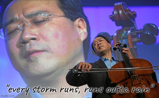 it's gonna run outta pain, it's gonna run outta sting, it's gonna leave you alone, it's gonna set you free! | "every storm runs, runs outta rain" | image tagged in chinese violin | made w/ Imgflip meme maker