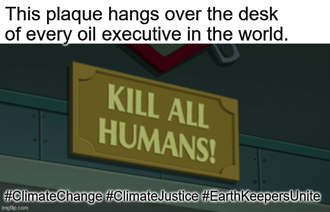 climate4 | This plaque hangs over the desk of every oil executive in the world. #ClimateChange #ClimateJustice #EarthKeepersUnite | image tagged in environment | made w/ Imgflip meme maker