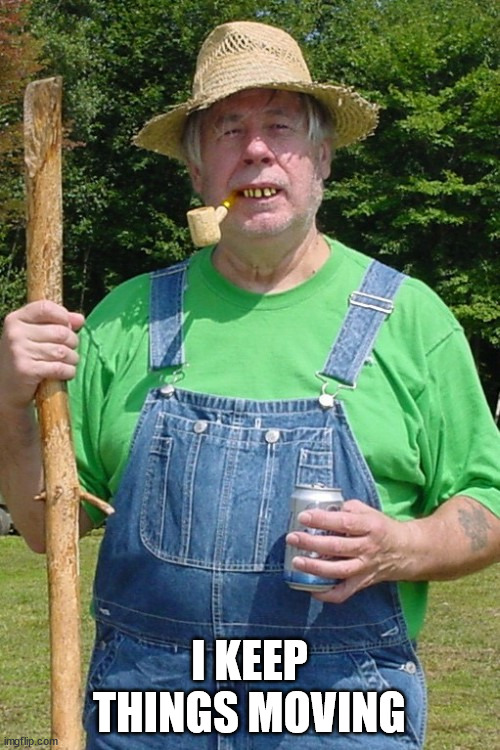 Redneck farmer | I KEEP THINGS MOVING | image tagged in redneck farmer | made w/ Imgflip meme maker