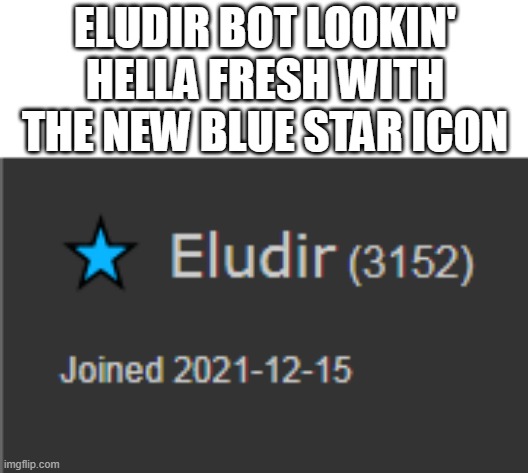 this is a subtle advertisement for the bot, please dont disapprove :3 | ELUDIR BOT LOOKIN' HELLA FRESH WITH THE NEW BLUE STAR ICON | made w/ Imgflip meme maker