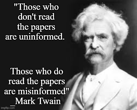 Mark Twain | "Those who don't read the papers are uninformed. Those who do read the papers are misinformed"
_Mark Twain | image tagged in mark twain,read the papers,uninformed,misinformed | made w/ Imgflip meme maker
