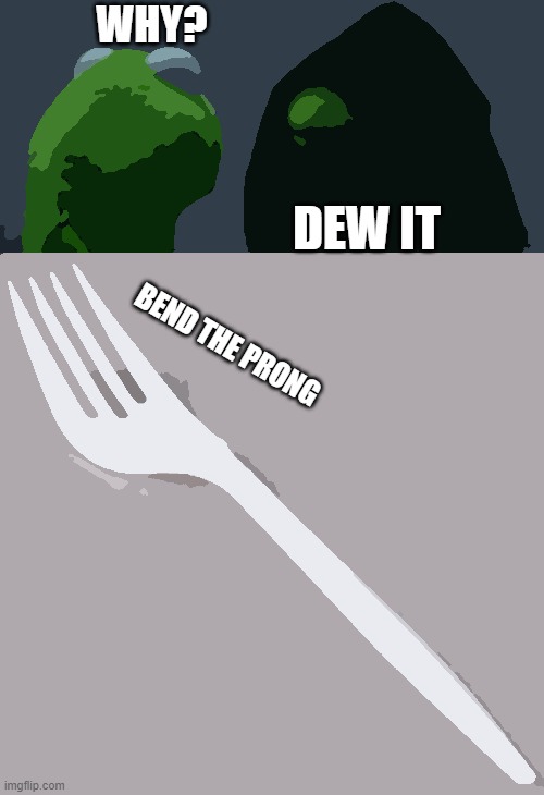WHY? DEW IT; BEND THE PRONG | image tagged in memes,evil kermit | made w/ Imgflip meme maker