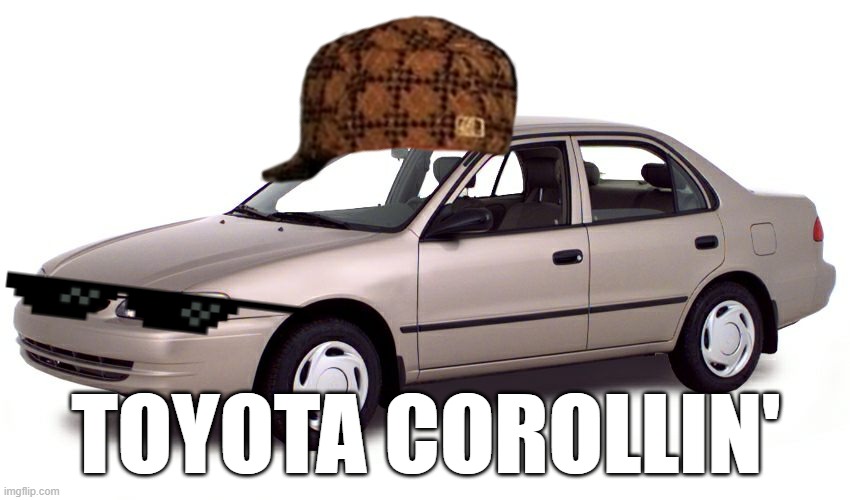 2000 Toyota Corolla | TOYOTA COROLLIN' | image tagged in 2000 toyota corolla | made w/ Imgflip meme maker