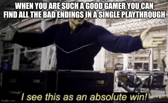 I See This as an Absolute Win! | WHEN YOU ARE SUCH A GOOD GAMER YOU CAN FIND ALL THE BAD ENDINGS IN A SINGLE PLAYTHROUGH | image tagged in i see this as an absolute win | made w/ Imgflip meme maker