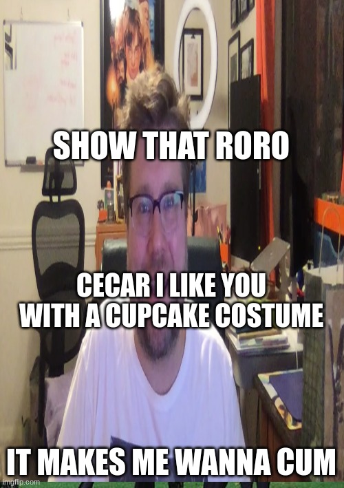 Show that roro | SHOW THAT RORO; CECAR I LIKE YOU WITH A CUPCAKE COSTUME; IT MAKES ME WANNA CUM | image tagged in funny memes | made w/ Imgflip meme maker