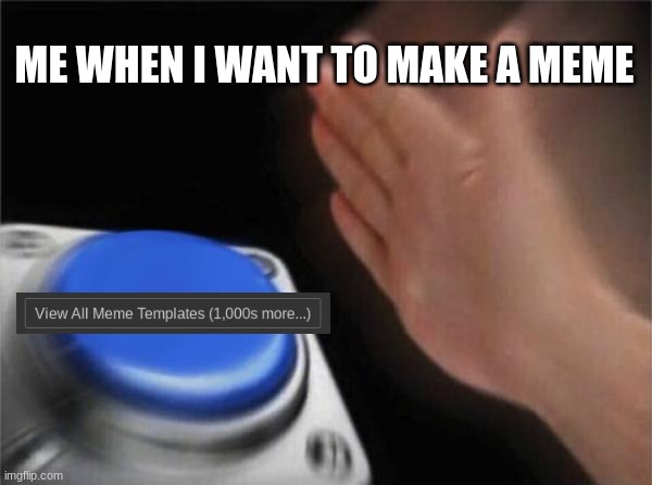 Every Time |  ME WHEN I WANT TO MAKE A MEME | image tagged in memes,blank nut button | made w/ Imgflip meme maker