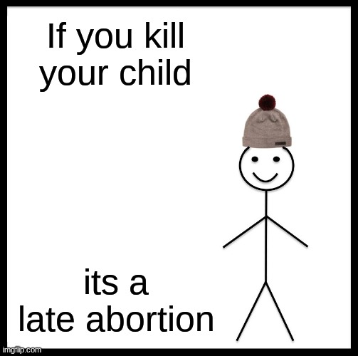 Ummmm... | If you kill your child; its a late abortion | image tagged in memes,be like bill | made w/ Imgflip meme maker