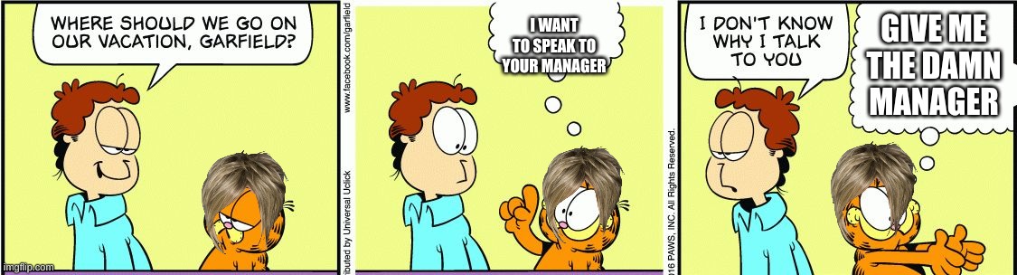 Garfield comic vacation | I WANT TO SPEAK TO YOUR MANAGER GIVE ME THE DAMN MANAGER | image tagged in garfield comic vacation | made w/ Imgflip meme maker