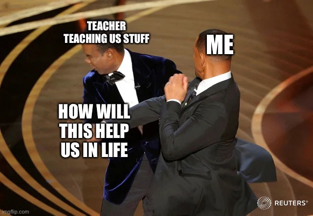 Mmmm yes | TEACHER TEACHING US STUFF; ME; HOW WILL THIS HELP US IN LIFE | image tagged in will smith punching chris rock | made w/ Imgflip meme maker