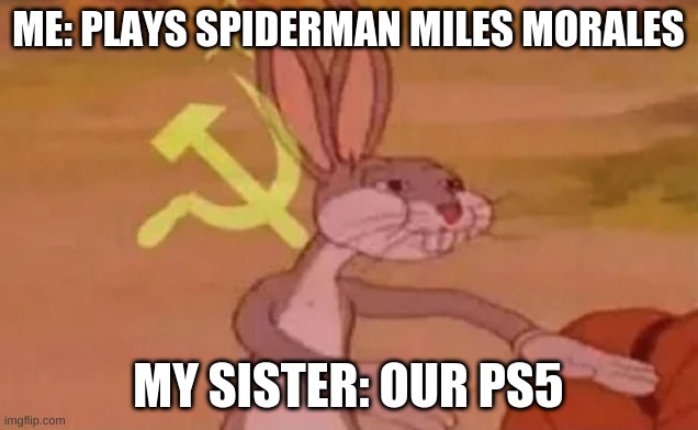 Bugs bunny communist | ME: PLAYS SPIDERMAN MILES MORALES; MY SISTER: OUR PS5 | image tagged in bugs bunny communist | made w/ Imgflip meme maker