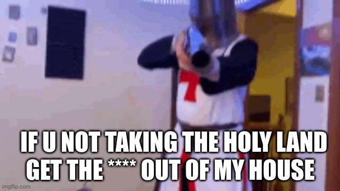 IF U NOT TAKING THE HOLY LAND; GET THE **** OUT OF MY HOUSE | image tagged in hehe boi | made w/ Imgflip meme maker