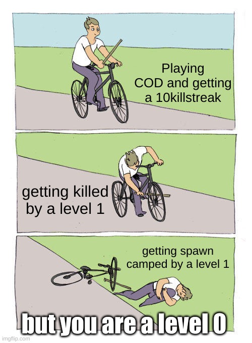 Bike Fall Meme | Playing COD and getting a 10killstreak; getting killed by a level 1; getting spawn camped by a level 1; but you are a level 0 | image tagged in memes,bike fall | made w/ Imgflip meme maker