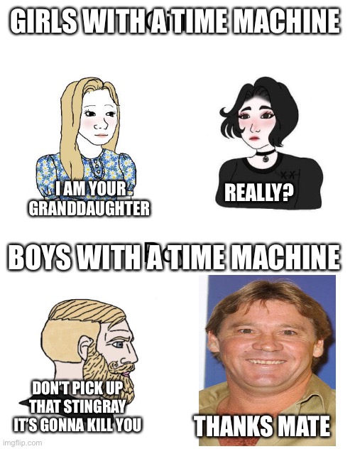 Boys vs Girls Time Machine | GIRLS WITH A TIME MACHINE; I AM YOUR GRANDDAUGHTER; REALLY? BOYS WITH A TIME MACHINE; DON’T PICK UP THAT STINGRAY IT’S GONNA KILL YOU; THANKS MATE | image tagged in yes chad boys vs girls,boysvsgirlsmemes | made w/ Imgflip meme maker