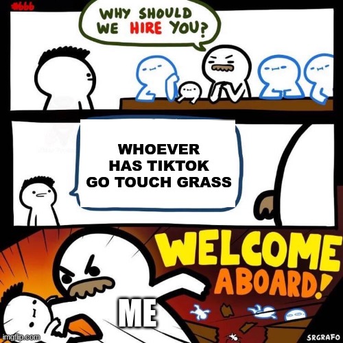 Welcome Aboard | WHOEVER HAS TIKTOK GO TOUCH GRASS; ME | image tagged in welcome aboard | made w/ Imgflip meme maker
