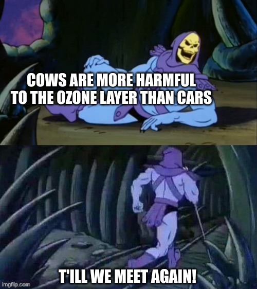 cow-racist | COWS ARE MORE HARMFUL TO THE OZONE LAYER THAN CARS; T'ILL WE MEET AGAIN! | image tagged in skeletor disturbing facts,cow,cows,cars,earth,disturbing facts skeletor | made w/ Imgflip meme maker