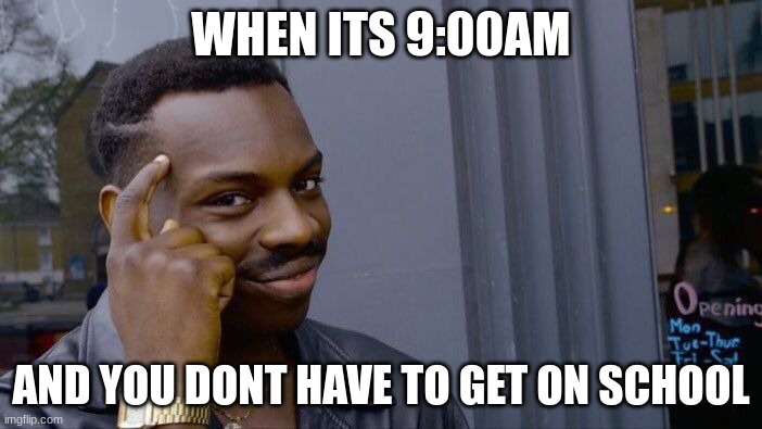 HEHE | WHEN ITS 9:00AM; AND YOU DONT HAVE TO GET ON SCHOOL | image tagged in memes,roll safe think about it | made w/ Imgflip meme maker