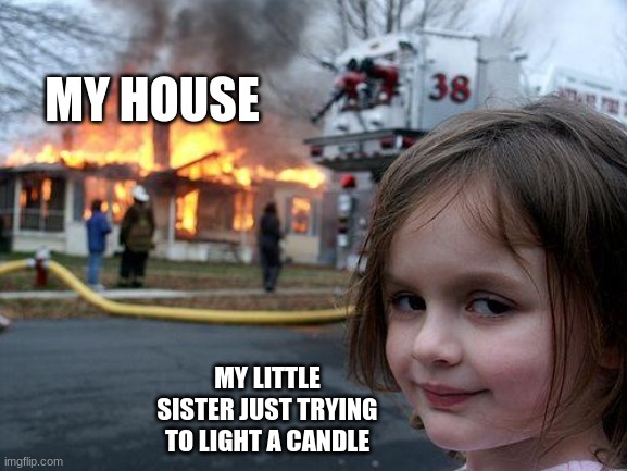 welp | MY HOUSE; MY LITTLE SISTER JUST TRYING TO LIGHT A CANDLE | image tagged in memes,disaster girl | made w/ Imgflip meme maker