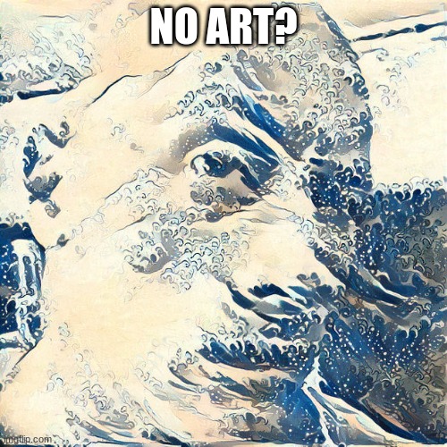 Thanks to nightcafe for generating the image | NO ART? | image tagged in art,no bitches,funny,beach | made w/ Imgflip meme maker