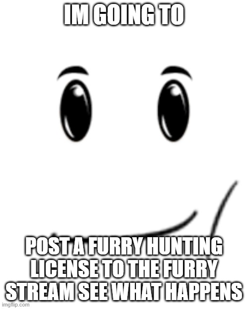 winning man | IM GOING TO; POST A FURRY HUNTING LICENSE TO THE FURRY STREAM SEE WHAT HAPPENS | image tagged in winning man | made w/ Imgflip meme maker