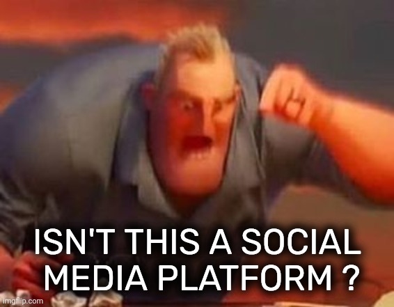 Mr incredible mad | ISN'T THIS A SOCIAL
 MEDIA PLATFORM ? | image tagged in mr incredible mad | made w/ Imgflip meme maker