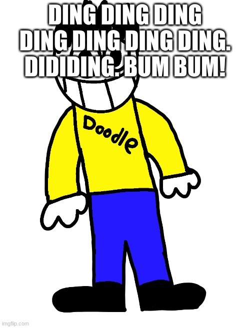 Doodle |  DING DING DING DING DING DING DING. DIDIDING. BUM BUM! | image tagged in doodle | made w/ Imgflip meme maker