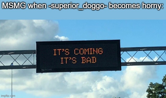 uhohs | MSMG when -superior_doggo- becomes horny: | made w/ Imgflip meme maker