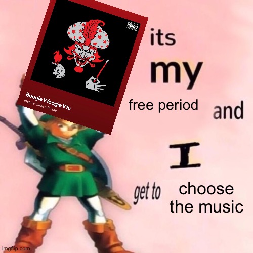 icp>>>> | free period; choose the music | image tagged in it's my ___ and i get to ____ | made w/ Imgflip meme maker