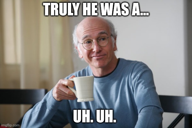 Larry David | TRULY HE WAS A... UH. UH. | image tagged in larry david | made w/ Imgflip meme maker