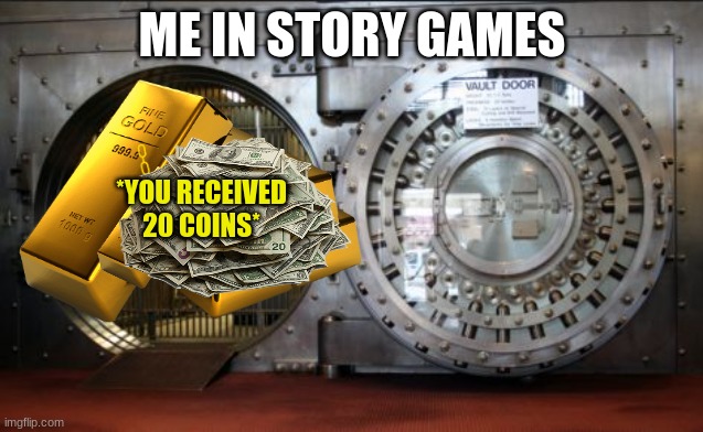 Every story game where you haft to open a vault for money | ME IN STORY GAMES; *YOU RECEIVED 20 COINS* | image tagged in bank vault | made w/ Imgflip meme maker