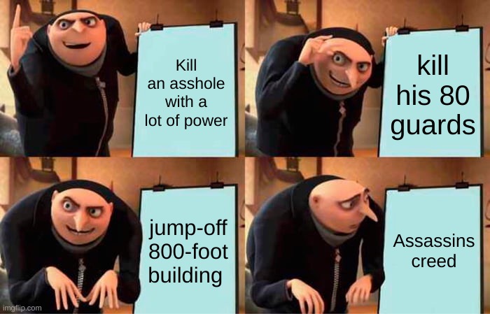 Gru's Plan | Kill an asshole with a lot of power; kill his 80 guards; jump-off 800-foot building; Assassins creed | image tagged in memes,gru's plan,assassins creed | made w/ Imgflip meme maker