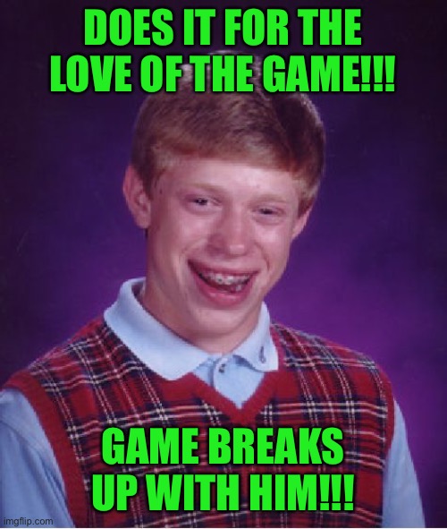 Bad Luck Brian Meme | DOES IT FOR THE LOVE OF THE GAME!!! GAME BREAKS UP WITH HIM!!! | image tagged in memes,bad luck brian | made w/ Imgflip meme maker