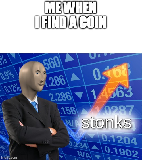 stonks | ME WHEN I FIND A COIN | image tagged in stonks | made w/ Imgflip meme maker