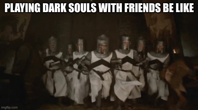 PLAYING DARK SOULS WITH FRIENDS BE LIKE | image tagged in dark souls | made w/ Imgflip meme maker