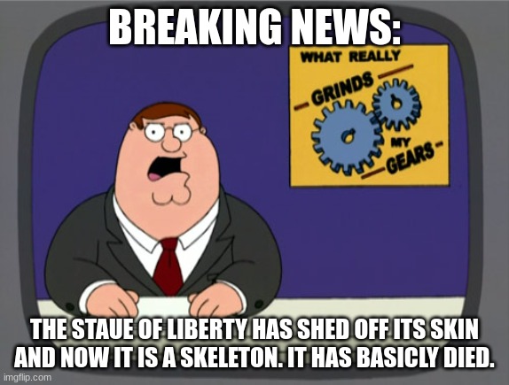 Peter Griffin News Meme | BREAKING NEWS: THE STAUE OF LIBERTY HAS SHED OFF ITS SKIN AND NOW IT IS A SKELETON. IT HAS BASICLY DIED. | image tagged in memes,peter griffin news | made w/ Imgflip meme maker