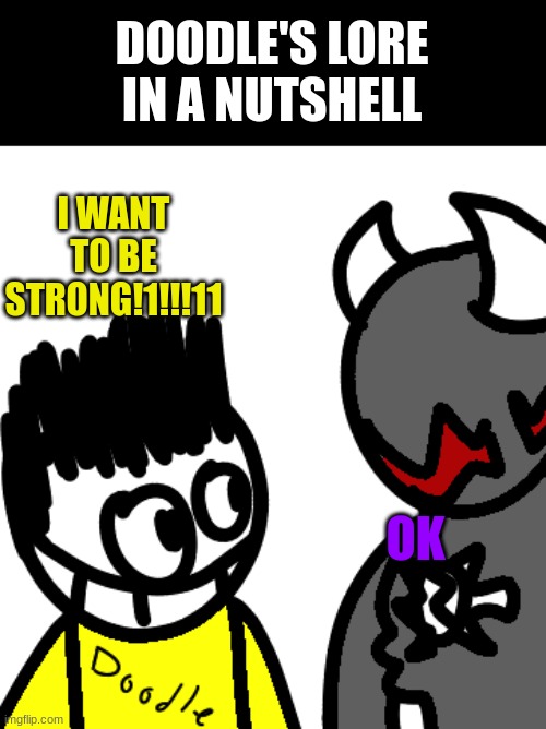 DOODLE'S LORE IN A NUTSHELL; I WANT TO BE STRONG!1!!!11; OK | made w/ Imgflip meme maker