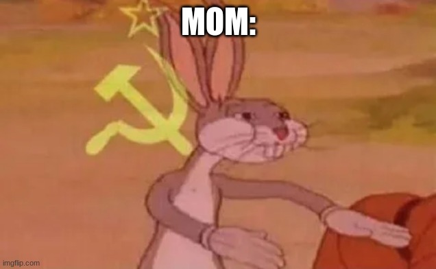 Bugs bunny communist | MOM: | image tagged in bugs bunny communist | made w/ Imgflip meme maker