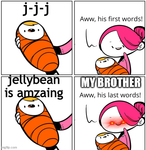 Aww, His Last Words | j-j-j; jellybean is amzaing; MY BROTHER | image tagged in aww his last words | made w/ Imgflip meme maker