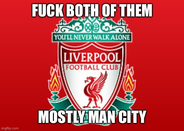 Liverpool fc | FUCK BOTH OF THEM MOSTLY MAN CITY | image tagged in liverpool fc | made w/ Imgflip meme maker