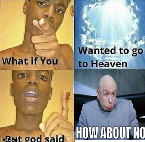 yep | image tagged in what if you wanted to go to heaven | made w/ Imgflip meme maker